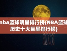 nba篮球明星排行榜(NBA篮球历史十大巨星排行榜)