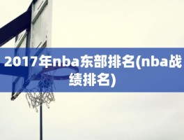 2017年nba东部排名(nba战绩排名)