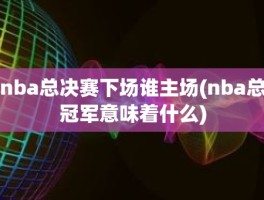 nba总决赛下场谁主场(nba总冠军意味着什么)