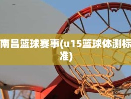 南昌篮球赛事(u15篮球体测标准)