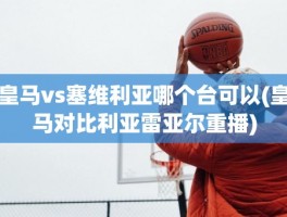 皇马vs塞维利亚哪个台可以(皇马对比利亚雷亚尔重播)