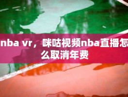 nba vr，咪咕视频nba直播怎么取消年费