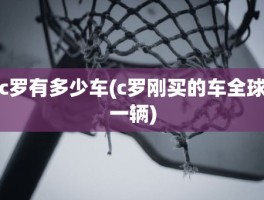 c罗有多少车(c罗刚买的车全球一辆)