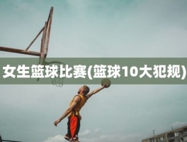 女生篮球比赛(篮球10大犯规)