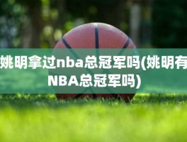 姚明拿过nba总冠军吗(姚明有NBA总冠军吗)