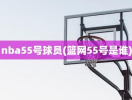 nba55号球员(篮网55号是谁)