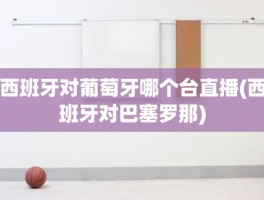西班牙对葡萄牙哪个台直播(西班牙对巴塞罗那)