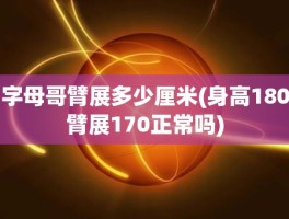 字母哥臂展多少厘米(身高180臂展170正常吗)