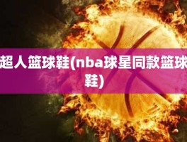 超人篮球鞋(nba球星同款篮球鞋)