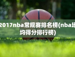 2017nba常规赛排名榜(nba场均得分排行榜)