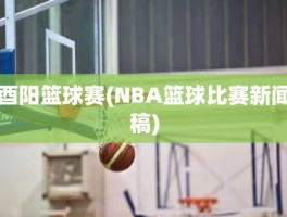 酉阳篮球赛(NBA篮球比赛新闻稿)