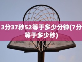 3分37秒52等于多少分钟(7分等于多少秒)