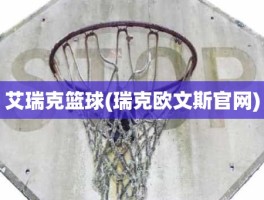 艾瑞克篮球(瑞克欧文斯官网)