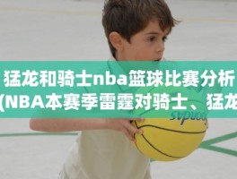 猛龙和骑士nba篮球比赛分析(NBA本赛季雷霆对骑士、猛龙对骑士的比赛结果)