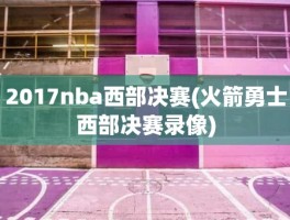 2017nba西部决赛(火箭勇士西部决赛录像)