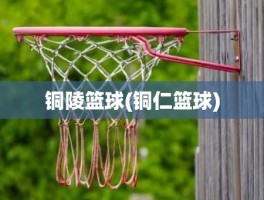 铜陵篮球(铜仁篮球)