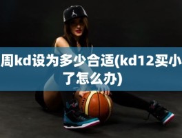 周kd设为多少合适(kd12买小了怎么办)