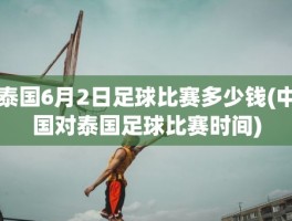 泰国6月2日足球比赛多少钱(中国对泰国足球比赛时间)