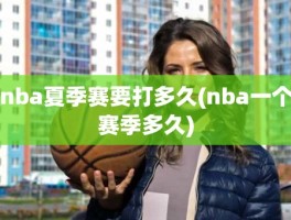 nba夏季赛要打多久(nba一个赛季多久)