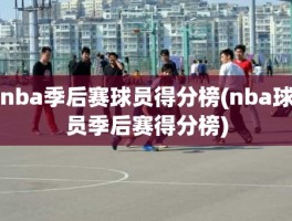 nba季后赛球员得分榜(nba球员季后赛得分榜)