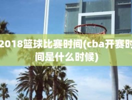 2018篮球比赛时间(cba开赛时间是什么时候)