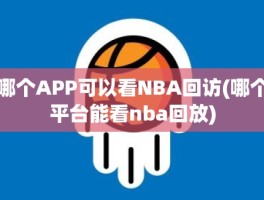 哪个APP可以看NBA回访(哪个平台能看nba回放)