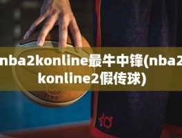 nba2konline最牛中锋(nba2konline2假传球)