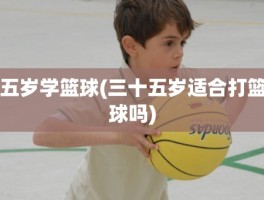 五岁学篮球(三十五岁适合打篮球吗)