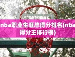 nba职业生涯总得分排名(nba得分王排行榜)