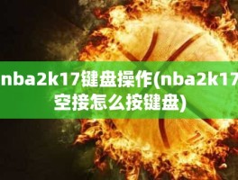 nba2k17键盘操作(nba2k17空接怎么按键盘)