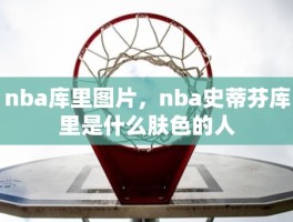 nba库里图片，nba史蒂芬库里是什么肤色的人