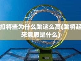 扣将些为什么跳这么高(跳将起来意思是什么)