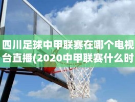 四川足球中甲联赛在哪个电视台直播(2020中甲联赛什么时候开始)