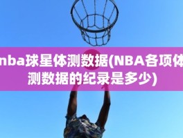 nba球星体测数据(NBA各项体测数据的纪录是多少)