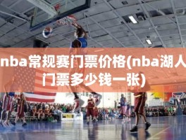 nba常规赛门票价格(nba湖人门票多少钱一张)