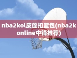 nba2kol皮蓬扣篮包(nba2konline中锋推荐)