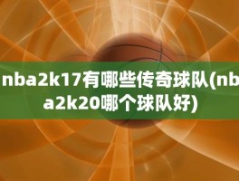 nba2k17有哪些传奇球队(nba2k20哪个球队好)