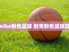 nike粉色篮球 耐克粉色篮球鞋