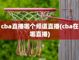 cba直播哪个频道直播(cba在哪直播)