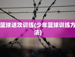 篮球进攻训练(少年篮球训练方法)