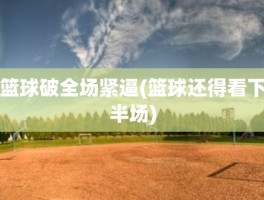 篮球破全场紧逼(篮球还得看下半场)