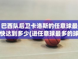 巴西队后卫卡洛斯的任意球最快达到多少(进任意球最多的球员)