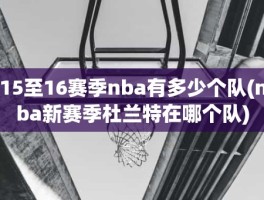 15至16赛季nba有多少个队(nba新赛季杜兰特在哪个队)