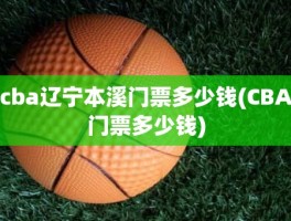 cba辽宁本溪门票多少钱(CBA门票多少钱)