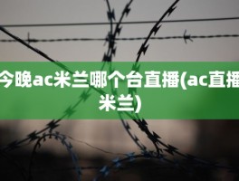 今晚ac米兰哪个台直播(ac直播米兰)