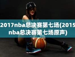 2017nba总决赛第七场(2015nba总决赛第七场原声)