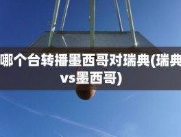 哪个台转播墨西哥对瑞典(瑞典vs墨西哥)