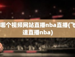 哪个视频网站直播nba直播(飞速直播nba)