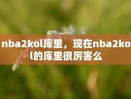 nba2kol库里，现在nba2kol的库里很厉害么