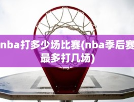 nba打多少场比赛(nba季后赛最多打几场)